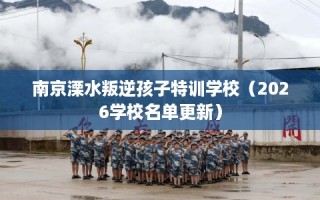 南京溧水叛逆孩子特训学校（2026学校名单更新）