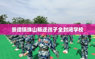 景德镇珠山叛逆孩子全封闭学校