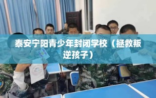 泰安宁阳青少年封闭学校（拯救叛逆孩子）