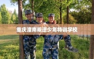 重庆潼南叛逆少年特训学校
