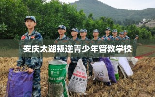 安庆太湖叛逆青少年管教学校