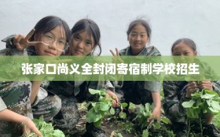 张家口尚义全封闭寄宿制学校招生