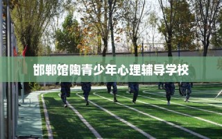 邯郸馆陶青少年心理辅导学校