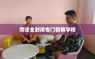 菏泽全封闭专门管教学校