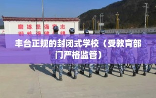 丰台正规的封闭式学校（受教育部门严格监管）
