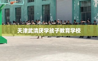 天津武清厌学孩子教育学校
