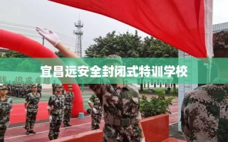 宜昌远安全封闭式特训学校