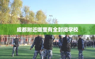 成都附近哪里有全封闭学校