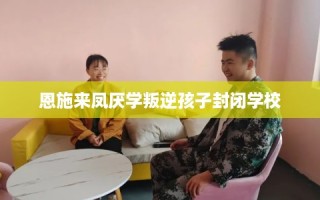 恩施来凤厌学叛逆孩子封闭学校