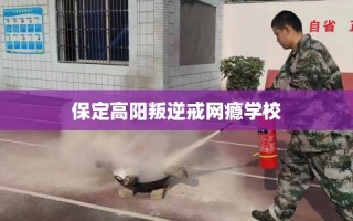 保定高阳叛逆戒网瘾学校