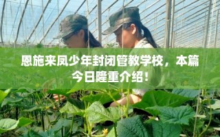 恩施来凤少年封闭管教学校，本篇今日隆重介绍！