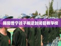 揭阳普宁孩子叛逆封闭管教学校