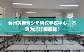 台州黄岩青少年管教学校中心，本篇为您详细阐释！