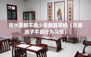 丽水莲都不良少年教育学校（改善孩子不良行为习惯）