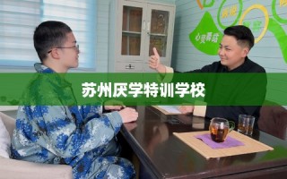 苏州厌学特训学校
