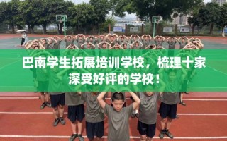 巴南学生拓展培训学校，梳理十家深受好评的学校！