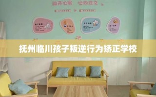 抚州临川孩子叛逆行为矫正学校