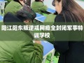 阳江阳东叛逆戒网瘾全封闭军事特训学校