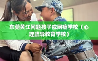东莞黄江问题孩子戒网瘾学校（心理疏导教育学校）