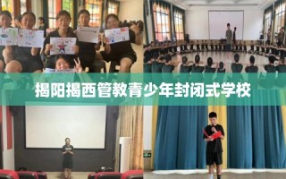 揭阳揭西管教青少年封闭式学校