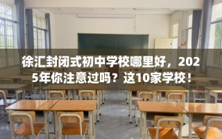 徐汇封闭式初中学校哪里好，2025年你注意过吗？这10家学校！
