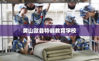 黄山歙县特训教育学校