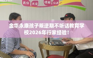 金华永康孩子叛逆期不听话教育学校2026年行家经验！