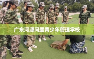 广东河源问题青少年管理学校