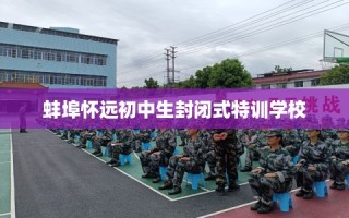 蚌埠怀远初中生封闭式特训学校