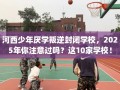 河西少年厌学叛逆封闭学校，2025年你注意过吗？这10家学校！
