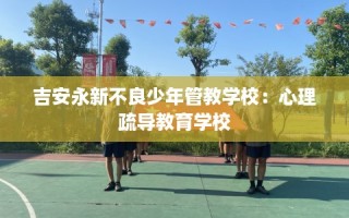 吉安永新不良少年管教学校：心理疏导教育学校