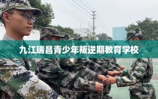九江瑞昌青少年叛逆期教育学校
