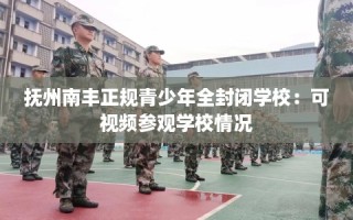 抚州南丰正规青少年全封闭学校：可视频参观学校情况