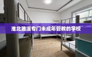 淮北濉溪专门未成年管教的学校