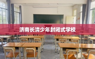 济南长清少年封闭式学校