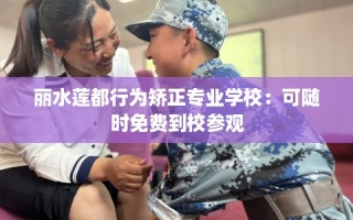 丽水莲都行为矫正专业学校：可随时免费到校参观