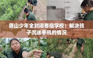 唐山少年全封闭寄宿学校：解决孩子沉迷手机的情况