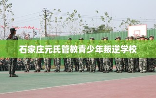 石家庄元氏管教青少年叛逆学校