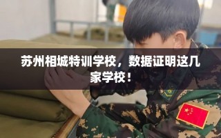 苏州相城特训学校，数据证明这几家学校！