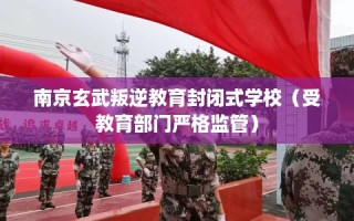 南京玄武叛逆教育封闭式学校（受教育部门严格监管）