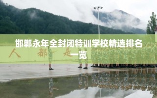 邯郸永年全封闭特训学校精选排名一览