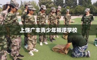 上饶广丰青少年叛逆学校