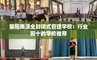 襄阳南漳全封闭式管理学校：行业前十的学校推荐