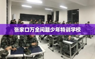 张家口万全问题少年特训学校