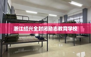 浙江绍兴全封闭励志教育学校