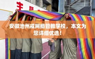 安徽池州戒网瘾管教学校，本文为您详细优选！