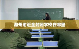 湖州附近全封闭学校在哪里