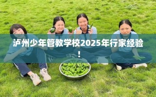 泸州少年管教学校2025年行家经验！