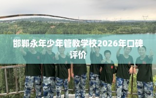 邯郸永年少年管教学校2026年口碑评价