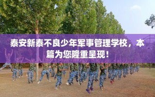 泰安新泰不良少年军事管理学校，本篇为您隆重呈现！